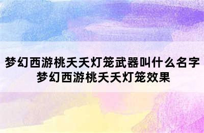 梦幻西游桃夭夭灯笼武器叫什么名字 梦幻西游桃夭夭灯笼效果